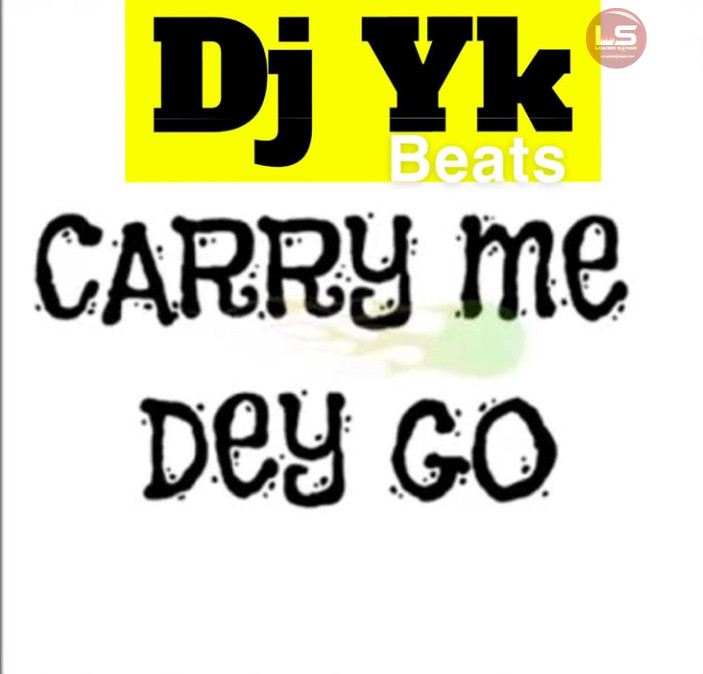 DJ YK Beats – Carry Me Dey Go - Featured Image